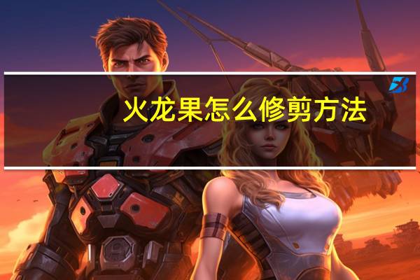 火龙果怎么修剪方法