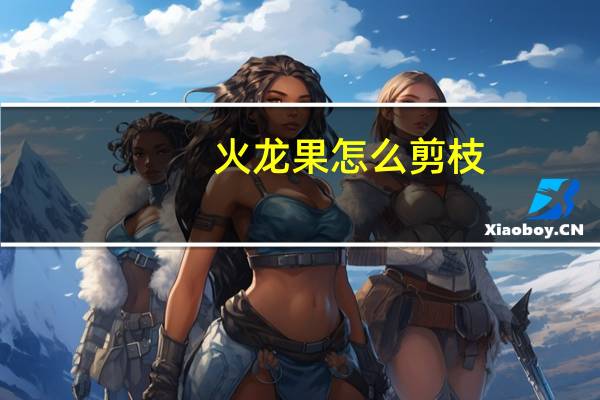 火龙果怎么剪枝