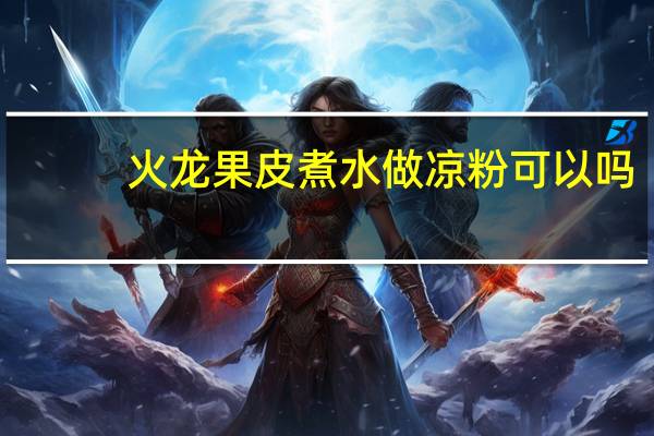 火龙果皮煮水做凉粉可以吗