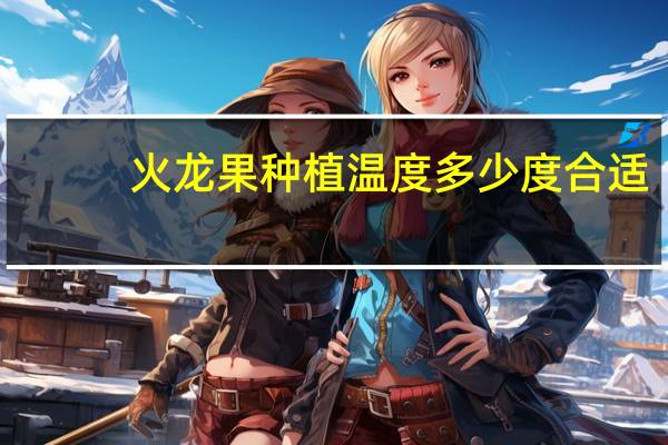 火龙果种植温度多少度合适