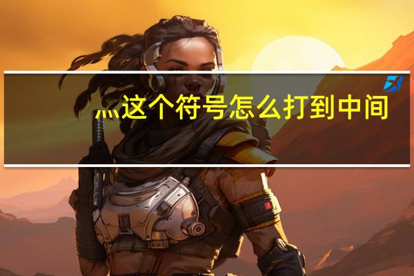 灬这个符号怎么打到中间（灬这个符号怎么打）
