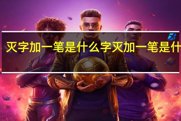 灭字加一笔是什么字 灭加一笔是什么字