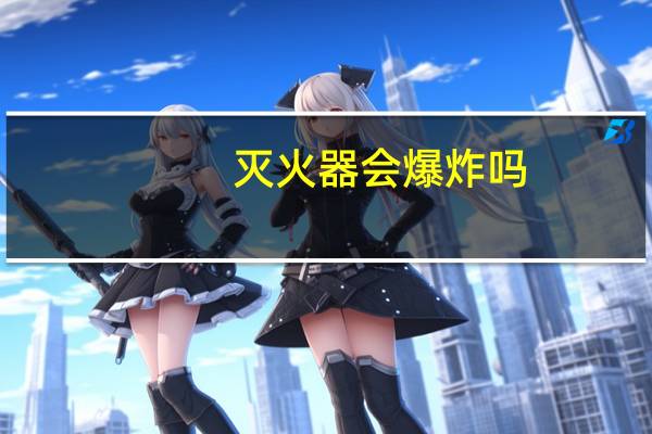 灭火器会爆炸吗
