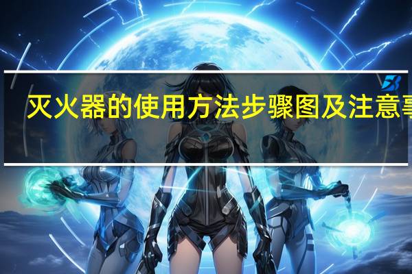 灭火器的使用方法步骤图及注意事项（灭火器的使用方法步骤图）