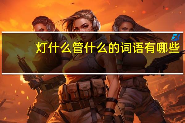 灯什么管什么的词语有哪些?
