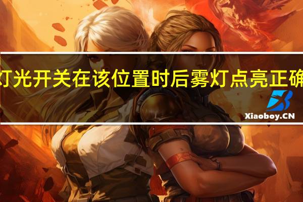 灯光开关在该位置时后雾灯点亮正确B错误（灯光开关在该位置时）
