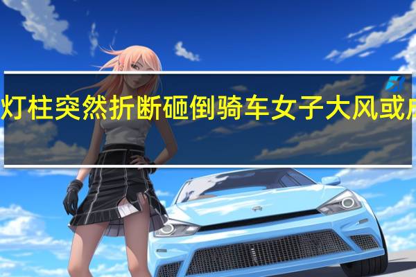 灯柱突然折断砸倒骑车女子 大风或成元凶，女子幸无大碍