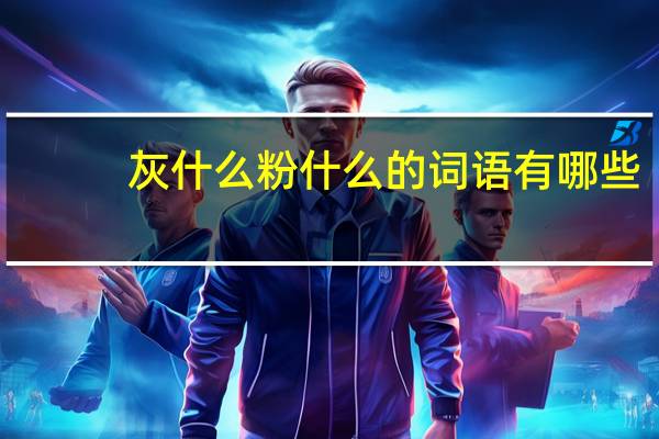 灰什么粉什么的词语有哪些?