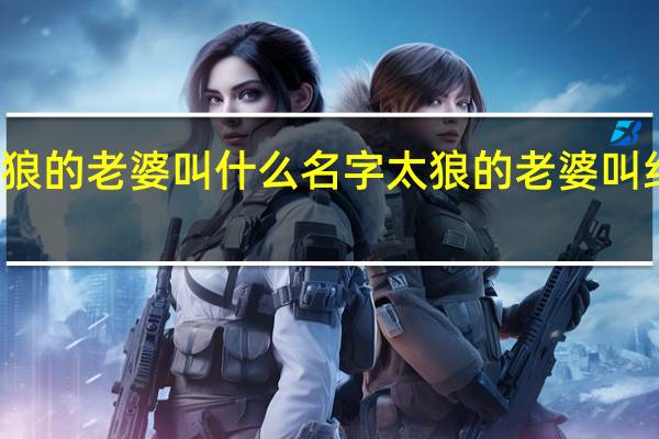 灰太狼的老婆叫什么名字 太狼的老婆叫红太狼对吗