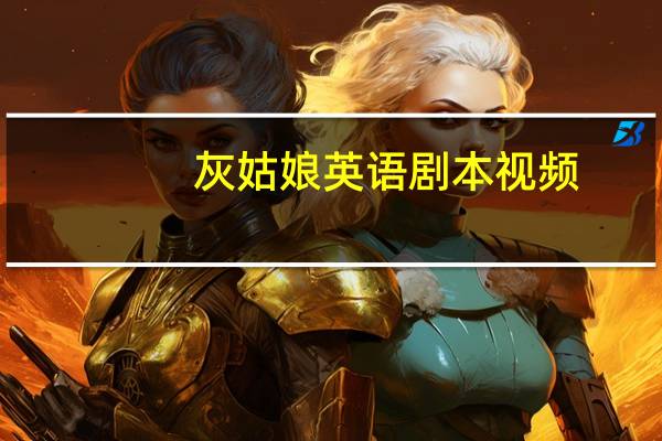 灰姑娘英语剧本视频(灰姑娘剧本中英文版)