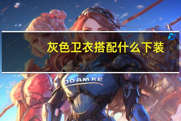 灰色卫衣搭配什么下装（灰色卫衣搭配）