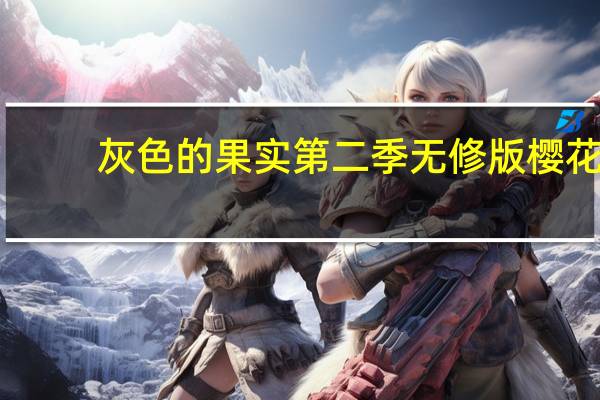 灰色的果实第二季无修版樱花（灰色的果实第二季叫什么 灰色）