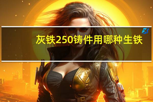 灰铁250铸件用哪种生铁