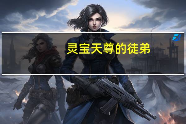 灵宝天尊的徒弟（灵宝天尊的徒弟）