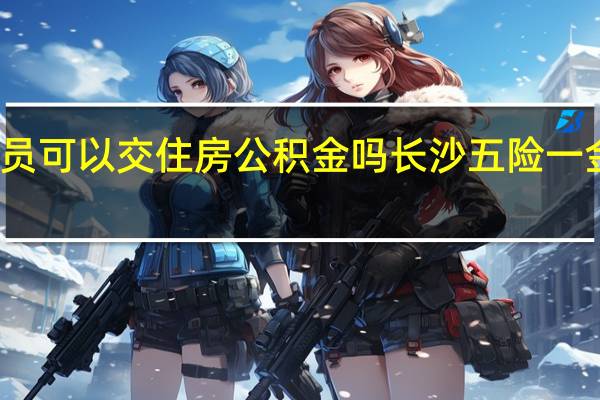 灵活就业人员可以交住房公积金吗　长沙五险一金离职后怎么处理