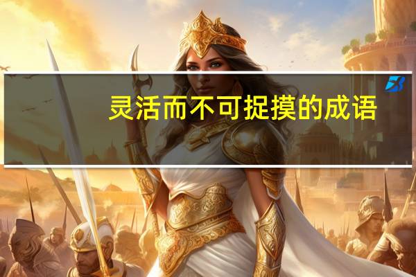 灵活而不可捉摸的成语（灵活而不可捉摸）