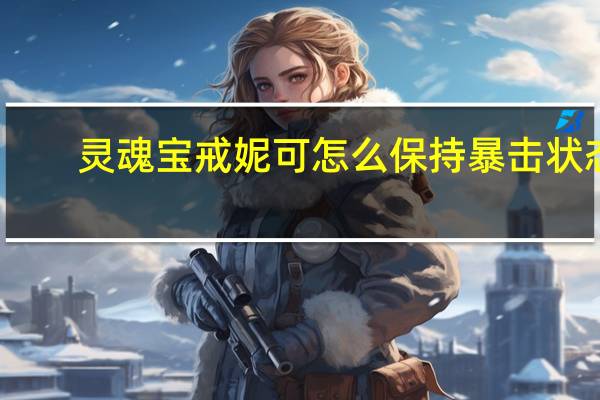 灵魂宝戒妮可怎么保持暴击状态-灵魂宝戒裂隙阵容怎么玩