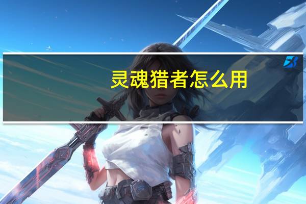 灵魂猎者怎么用（灵魂猎者）