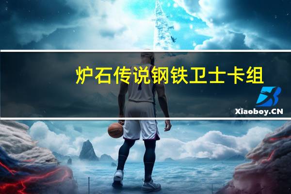 炉石传说钢铁卫士卡组（炉石传说钢铁卫士普通模式攻略）