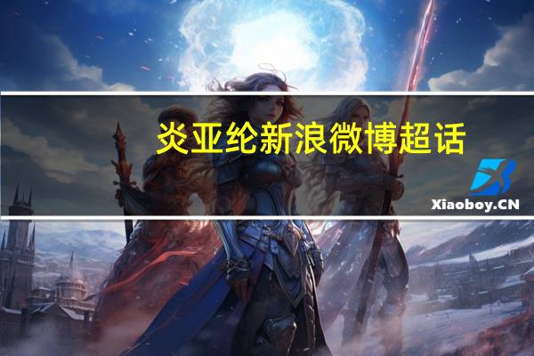 炎亚纶新浪微博超话（炎亚纶新浪微博）