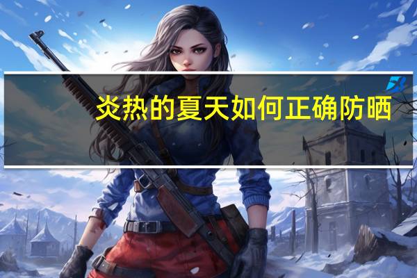 炎热的夏天如何正确防晒？