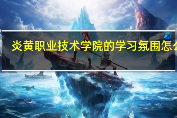炎黄职业技术学院的学习氛围怎么样