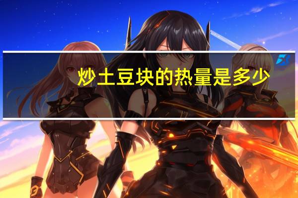 炒土豆块的热量是多少