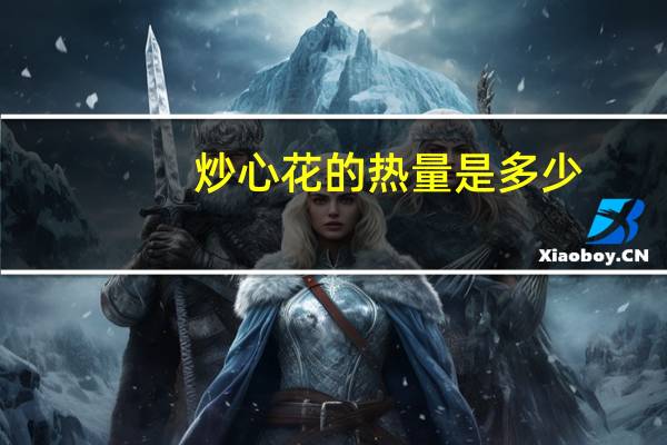 炒心花的热量是多少