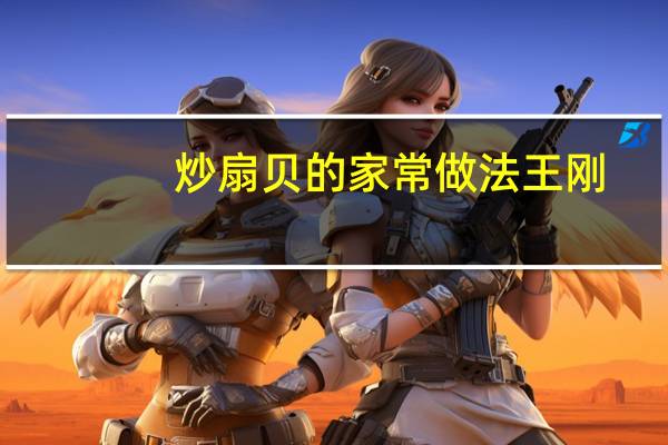 炒扇贝的家常做法王刚（炒扇贝的家常做法）