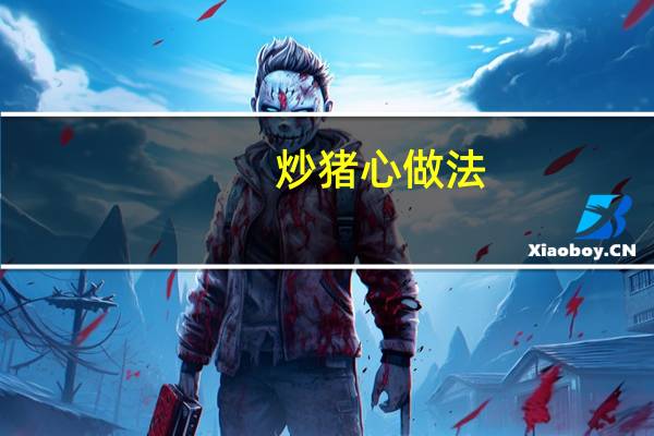 炒猪心做法（炒猪心简介）