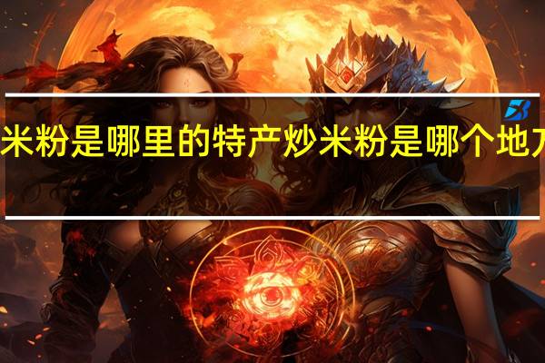 炒米粉是哪里的特产炒米粉是哪个地方的特产