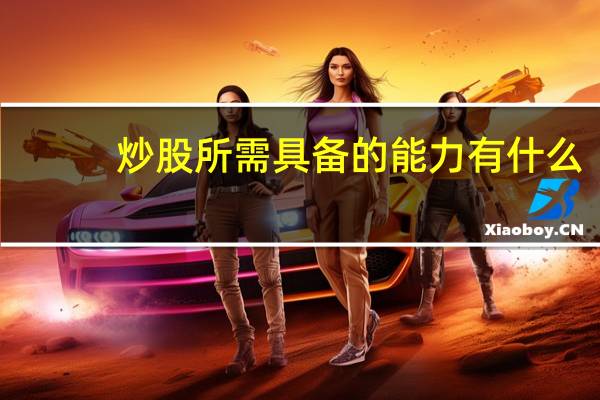 炒股所需具备的能力有什么？需要哪些知识和能力？