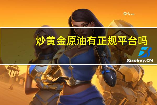 炒黄金原油有正规平台吗?