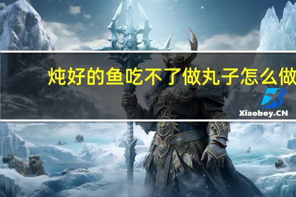 炖好的鱼吃不了做丸子怎么做