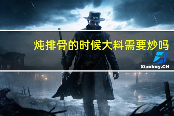 炖排骨的时候大料需要炒吗