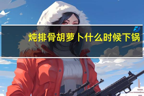 炖排骨胡萝卜什么时候下锅