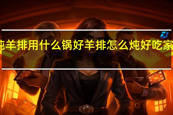 炖羊排用什么锅好 羊排怎么炖好吃家常做法