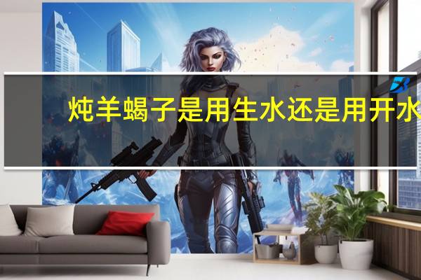 炖羊蝎子是用生水还是用开水