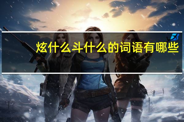 炫什么斗什么的词语有哪些?