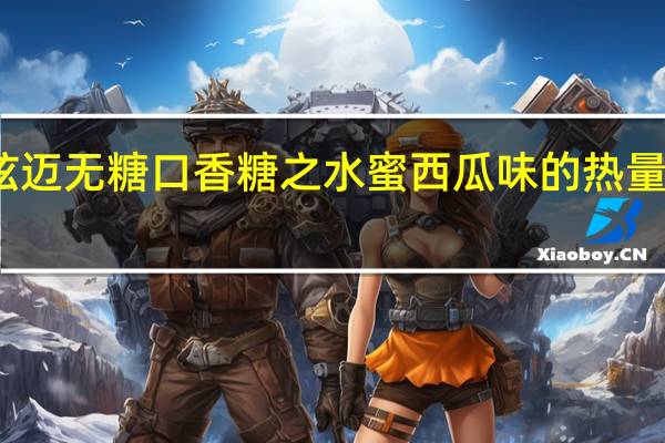 炫迈 无糖口香糖之水蜜西瓜味的热量是多少