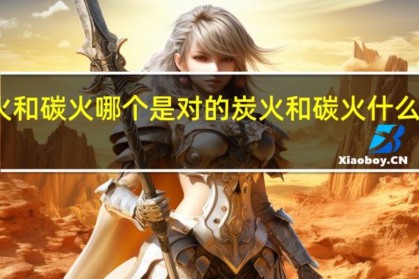 炭火和碳火哪个是对的 炭火和碳火什么是对的呢