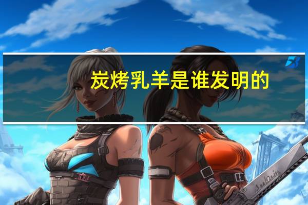 炭烤乳羊是谁发明的（炭烤乳羊）