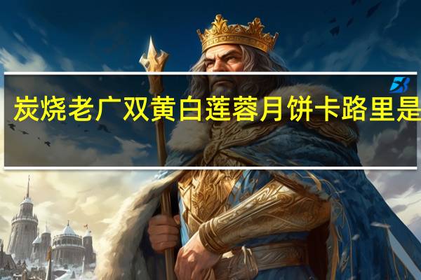 炭烧老广双黄白莲蓉月饼卡路里是多少