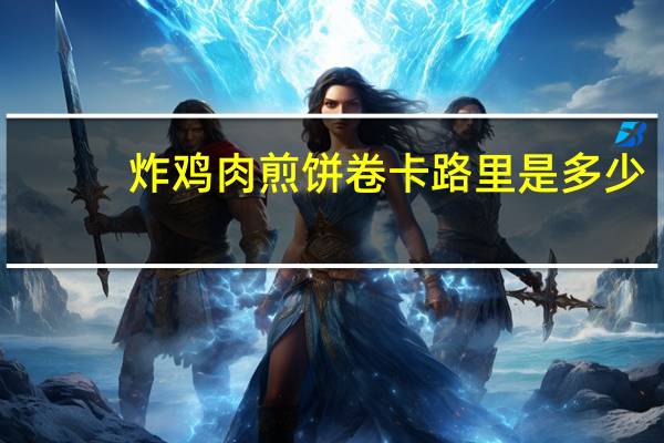 炸鸡肉煎饼卷卡路里是多少