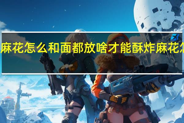 炸麻花怎么和面都放啥才能酥 炸麻花怎么和面