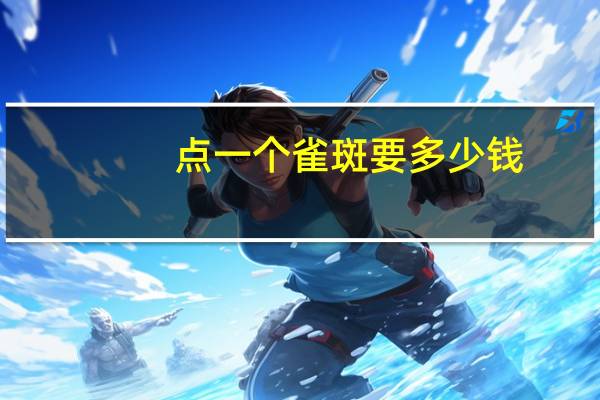 点一个雀斑要多少钱(激光治疗黄褐斑要多少钱)