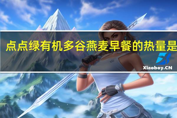 点点绿 有机多谷燕麦早餐的热量是多少