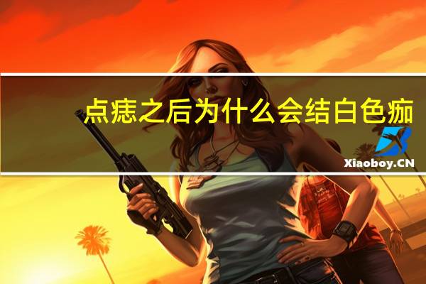 点痣之后为什么会结白色痂(点痣后留下一个白印，怎么去除)