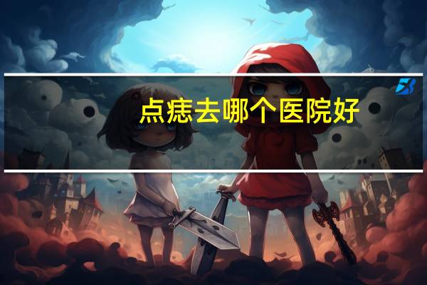 点痣去哪个医院好，点痣挂哪个科