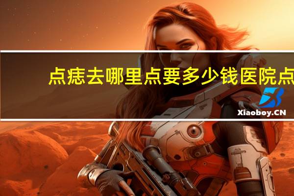 点痣去哪里点要多少钱 医院点一颗痣多少钱